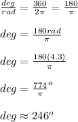 \frac{deg}{rad}=\frac{360}{2\pi}=\frac{180}{\pi}\\ \\ deg=\frac{180rad}{\pi}\\ \\ deg=\frac{180(4.3)}{\pi}\\ \\ deg=\frac{774}{\pi}^o\\ \\ deg\approx 246^o