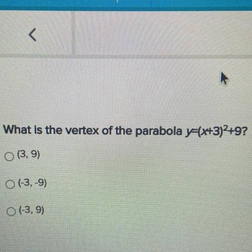 What is the vertex of the parabola y=(x+3)+9?
(3,9)
O (-3,-9)
O (3,9)