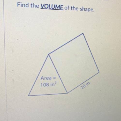 Find the VOLUME of the shape.
Area
108 in
20 in