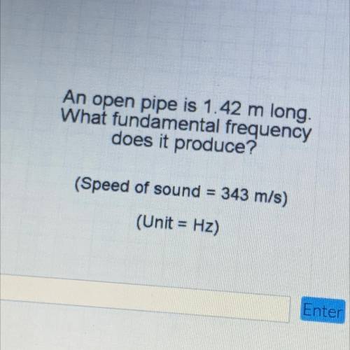 An open pipe is 1.42 m long

What fundamental frequency
does it produce?
(Speed of sound = 343 m/s