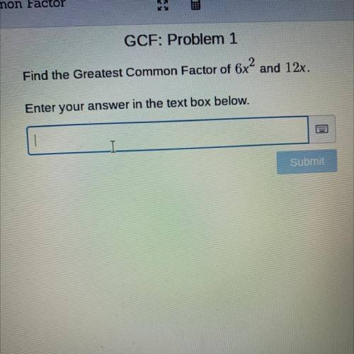 Find the Greatest Common Factor of 6x^2 and 12x.
Enter your answer in the text box below.