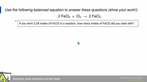 If you form 3.28 moles of FeCl3 in a reaction, how many moles of FeCl2 did you start with? SHOW ALL