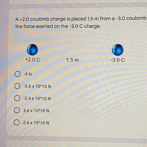 Please someone help me out

A +2.0 coulomb charge is placed 1.5 m from a -3.0 coulomb charge. Dete