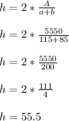 h=2*\frac{A}{a+b} \\\\h=2*\frac{5550}{115+85} \\\\h=2*\frac{5550}{200} \\\\h=2*\frac{111}{4} \\\\h=55.5