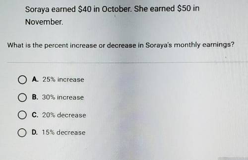 Soraya earned $40 in October. She earned $50 in November.

What is the percent increase or decreas