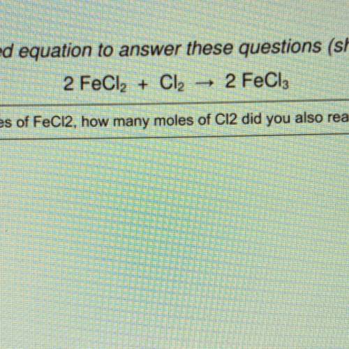 PLEASE HELP I WILL MARK YOU BRAINLIEST !! If you react 4.25 moles of FeCl2, how many moles of Cl2 d