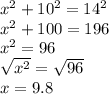 x^2 + 10^2=14^2\\x^2+100=196\\x^2=96\\\sqrt{x^2} =\sqrt{96} \\x=9.8