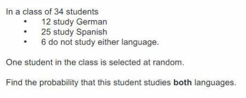 In a class of 34 students…

> 12 study German 
> 25 study Spanish
> 6 do not study either