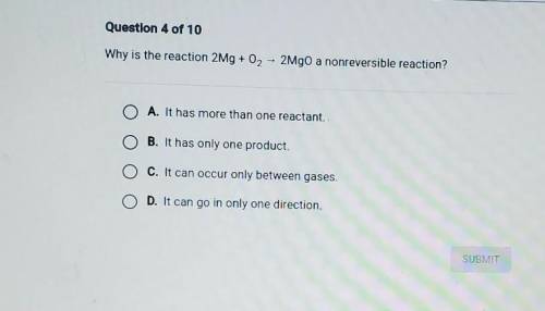 Why is the reaction 2Mg + O2 + 2MgO a nonreversible reaction?

A. It has more than one reactant.B.