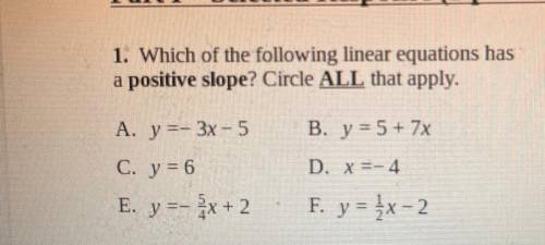 1. Which of the following linear equations has

a positive slope? Circle ALL that apply.
A. y=-3x