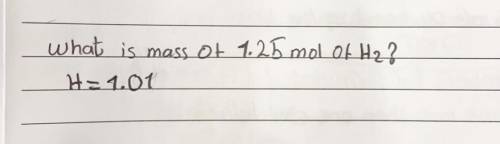 What is mass of 1.25 mol of H2?
H=1.01