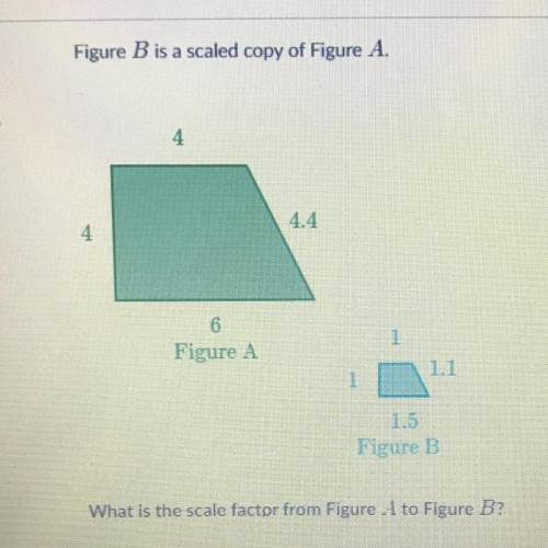 Figure B is a scaled copy of Figure A.
What is the scale factor from Figure A to Figure B?
