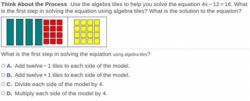 Use the algebra tiles to help you solve the equation 4x-12=16. What is the first step in solving th