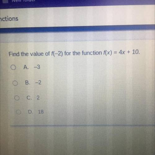 Find the value of f(-2) for the function f(x) = 4x + 10.

O A. -3
O B. -2
O c. 2
O D. 18