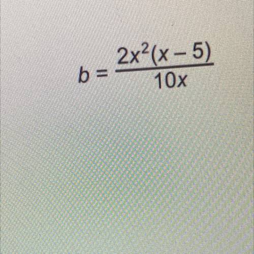 What’s the value of b when x = 12
b =
2x2(x - 5)/
10x