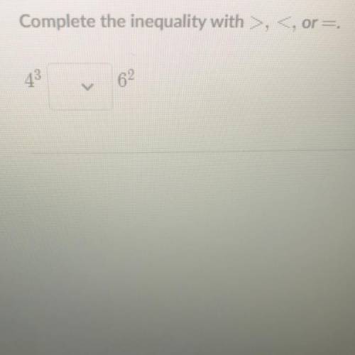 Complete the inequality with >, < or =
62