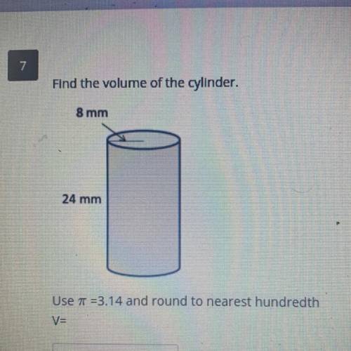 Find the volume of the cylinder.

8 mm
24 mm
Use =3.14 and round to nearest hundredth
V=
