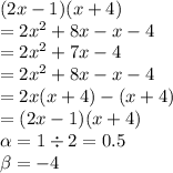 (2x - 1)(x + 4) \\  = 2x {}^{2}  + 8x - x - 4 \\  = 2x {}^{2}  + 7x - 4 \\  = 2x {}^{2}  + 8x - x - 4 \\  = 2x(x + 4) - (x + 4) \\  = (2x - 1) (x + 4) \\  \alpha  = 1 \div 2 = 0.5 \\  \beta  =  - 4