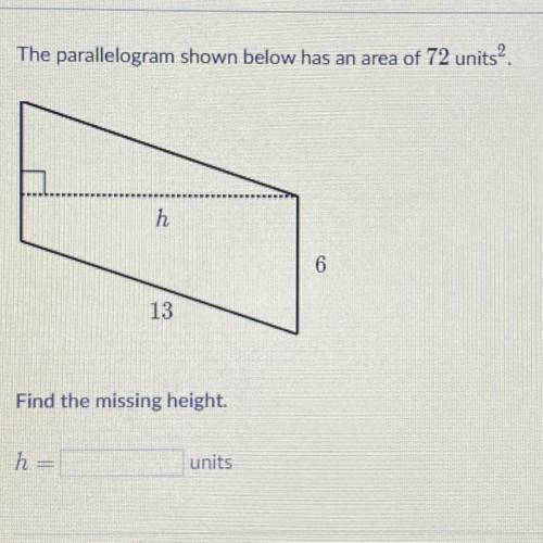 The parallelogram shown below has an area of 72 units?.
h
13
Find the missing height.