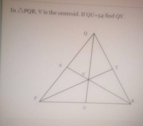 In APQR, V is the centroid. If QU=54 find QV.​