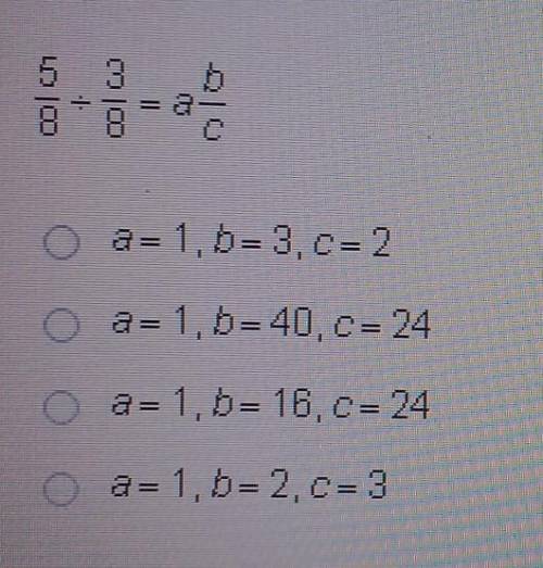 Which values of a b and c represent the answer in the simplest form 5/8 ÷ 3/8 = ab/c​