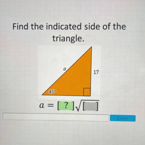 Find the indicated side of the
triangle.
17
45°
a = [ ? ][ ]