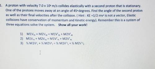 Please help

A proton with velocity 7.0 x 10^5m/s collides elastically with a second proton that i