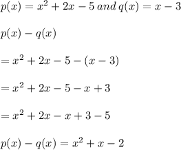 p(x)=x^2+2x-5  \: and  \: q(x)=x-3 \\  \\ p(x) - q(x)  \\  \\  = x^2+2x-5  - (x - 3) \\  \\  = x^2+2x-5  - x + 3 \\  \\  =  {x}^{2}  + 2x - x  + 3 - 5 \\  \\  p(x) - q(x)  =  {x}^{2}  + x - 2
