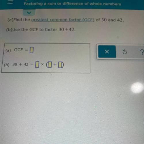 (a)Find the greatest common factor (GCF) of 30 and 42.

(b)Use the GCF to factor 30+ 42.
(a) GCF =