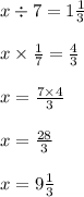 x \div 7 = 1 \frac{1}{3}  \\  \\ x \times  \frac{1}{7}  =  \frac{4}{3}  \\  \\ x =  \frac{7 \times 4}{3}  \\  \\ x =  \frac{28}{3}  \\  \\ x = 9 \frac{1}{3}