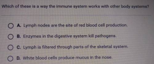 Which of these is a way the immune system works with other body systems? A. Lymph nodes are the sit