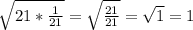 \sqrt{21*\frac{1}{21}} =\sqrt{\frac{21}{21}} =\sqrt{1} =1