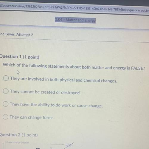 Question 1 (1 point)
 

Which of the following statements about both matter and energy is FALSE?
N