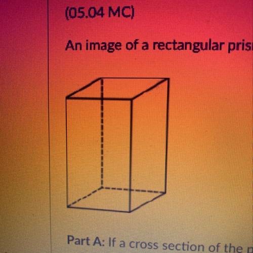 An image of a rectangular prism is shown below:

Part A: If a cross section of the prism is cut pe