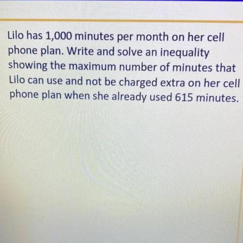 Lilo has 1,000 minutes per month on her cell

phone plan. Write and solve an inequality
showing th