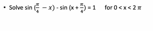 Help!
solve for: 
sin (pi/4 -x) - sin (x + pi/4) for 0 < x < 2pi