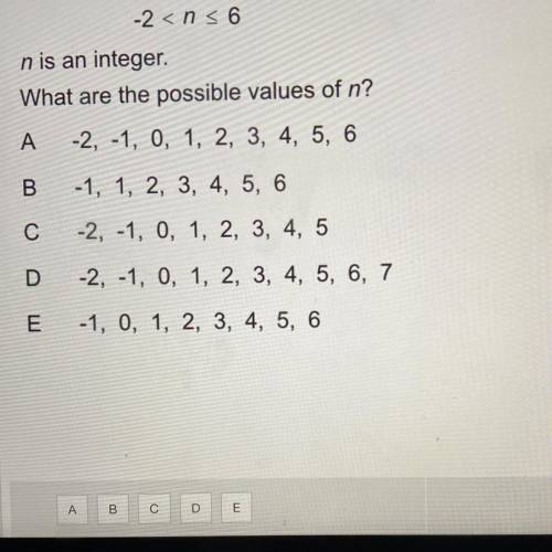 -2 < n s6

n is an integer.
What are the possible values of n?
A -2, -1, 0, 1, 2, 3, 4, 5, 6
B