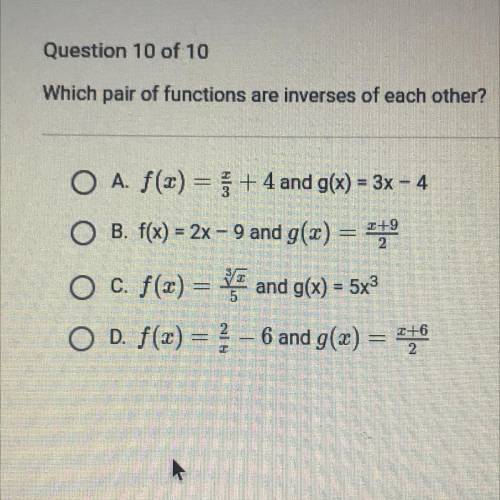 Which pair of functions are inverses of each other?

I+9
=
O A. f(x) = +4 and g(x) = 3x - 4
O B. f