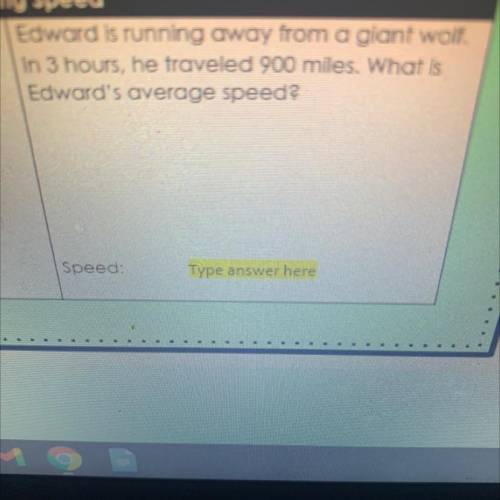 Edward is running away from a giant woi.

In 3 hours, he traveled 900 miles. What is
Edward's aver