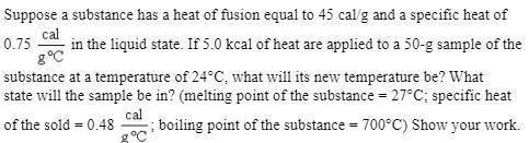 [15 PTS!] Suppose a substance has a heat of fusion equal to 45 cal/g and a specific heat of 0.75 ca