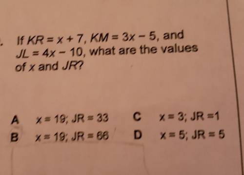 Of KR = x + 7, KM = 3X - 5, and JL = 4X - 10 what are the values of X and JR​