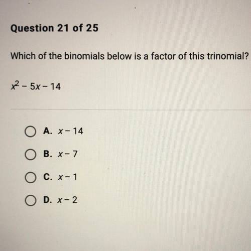 Which of the binomials below is a factor of this trinomial?

x² – 5x-14
O A. X- 14
O B. X-7
O C. X