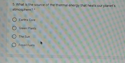 5. What is the source of the thermal energy that heats our planet's atmosphere? 10 point O Earth's