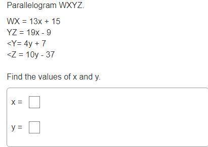 Parallelogram WXYZ. 
WX = 13x + 15
YZ = 19x - 9
Find the values of x and y.