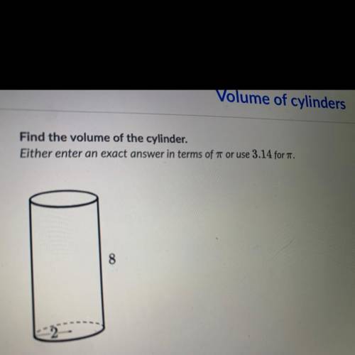 Find the volume of the cylinder.

Either enter an exact answer in terms of a or use 3.14 for T.
8