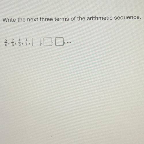 Write the next three terms of the arithmetic sequence.

5/6, 2/3, 1/2, 1/3, _, _, _,
i will mark a