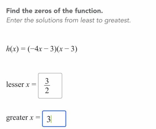 Find the zeros of the function. Enter the solutions from least to greatest . h(x) = (- 4x - 3)(x -