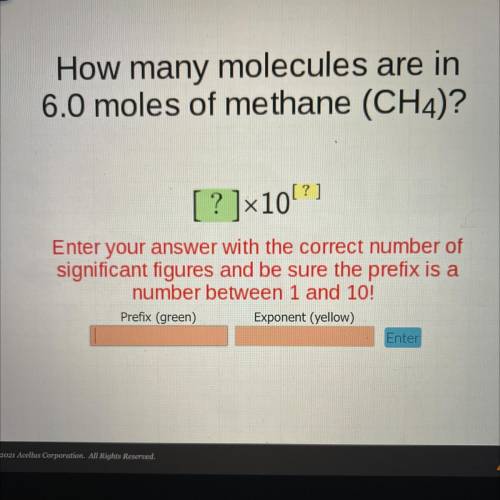 How many molecules are in

6.0 moles of methane (CH4)?
[?]x10[?]
Enter your answer with the correc