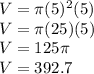 V=\pi (5)^2 (5)\\V= \pi (25) (5)\\V= 125 \pi\\V = 392.7