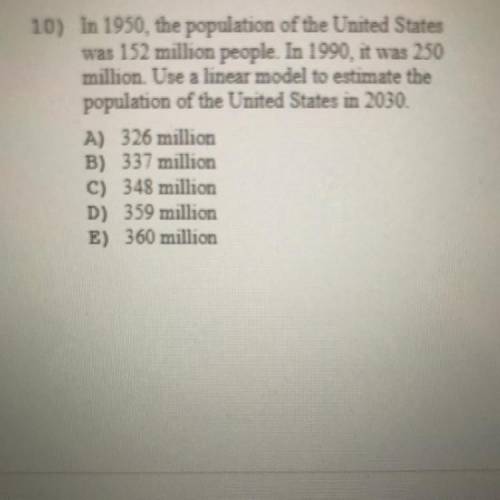 Help me please ASAP

10) In 1950, the population of the United States
was 152 million people. In